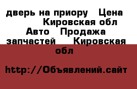 дверь на приору › Цена ­ 7 500 - Кировская обл. Авто » Продажа запчастей   . Кировская обл.